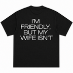 I'm Friendly But My Wife Isn't T-Shirt
