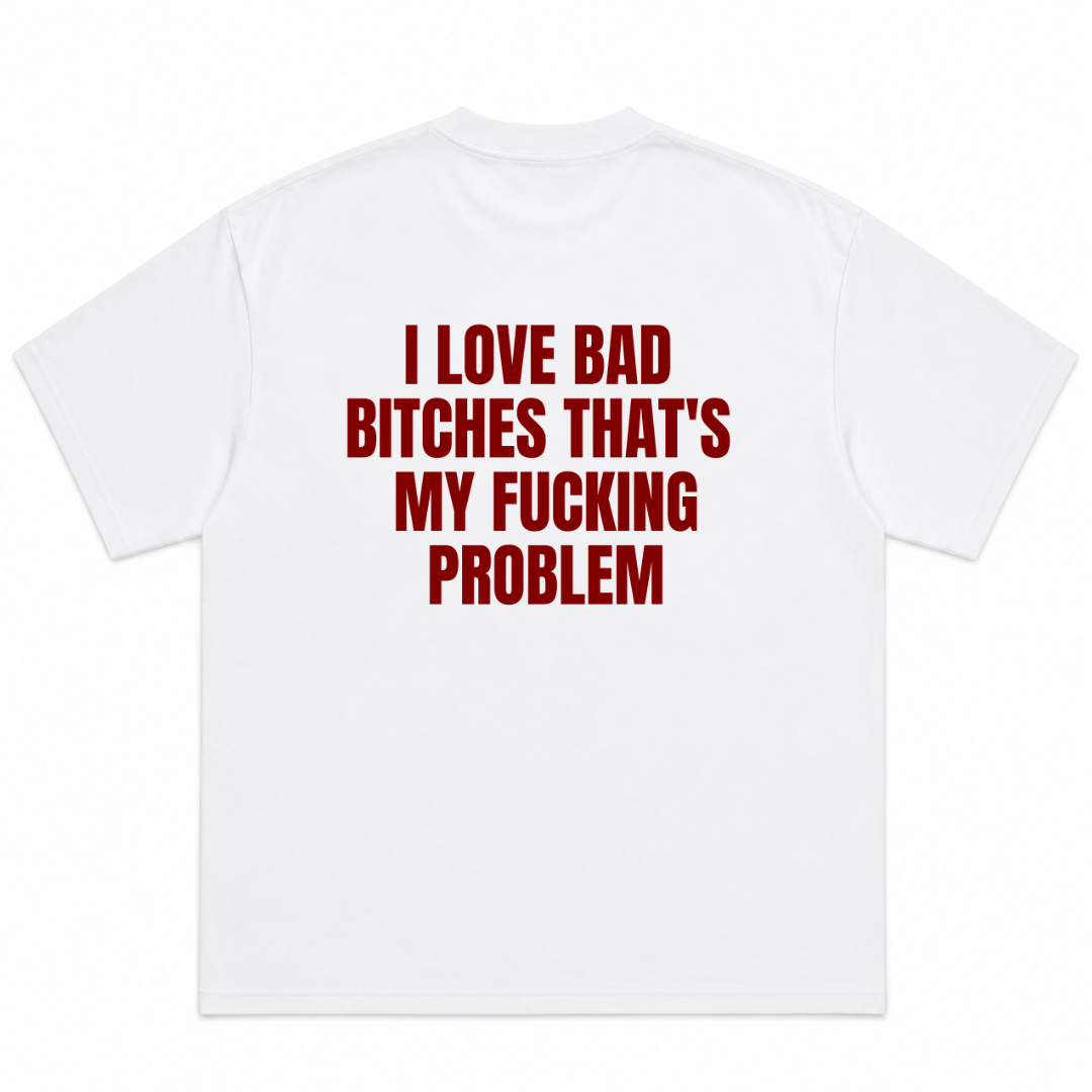 I Love Bad Bitches That's My Fucking Problem T-Shirt