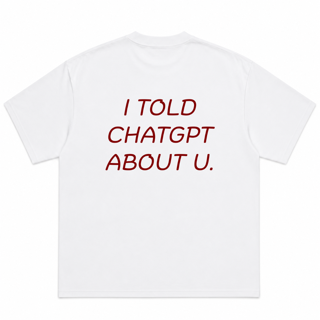 I Told Chatgpt About U T-Shirt