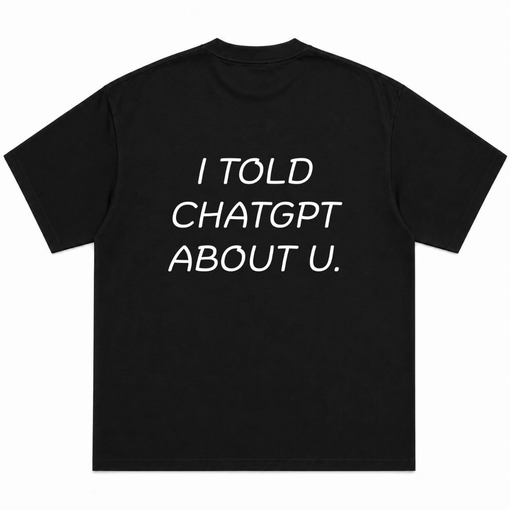 I Told Chatgpt About U T-Shirt