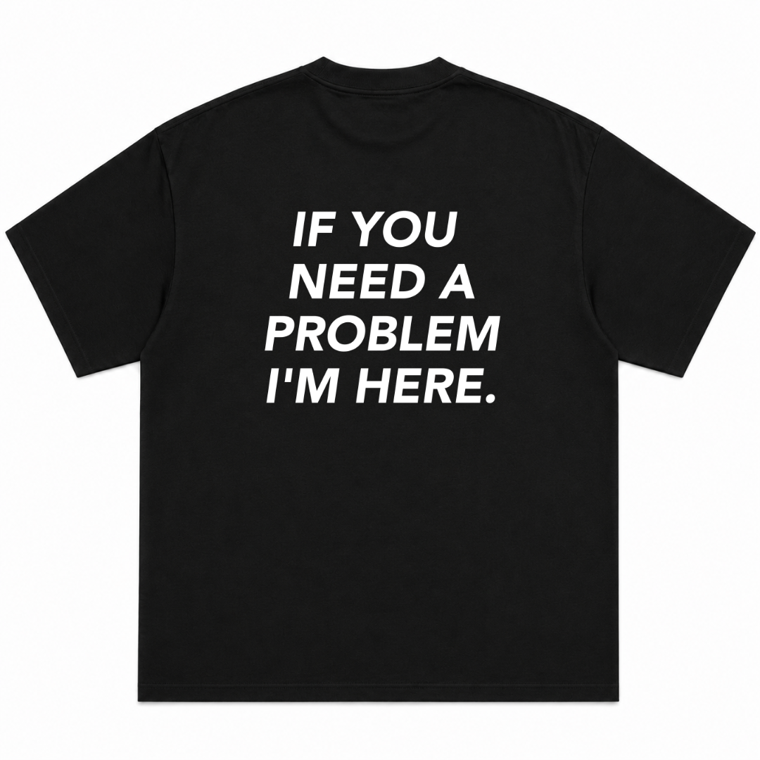 If You Need A Problem I'm Here T-Shirt