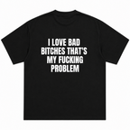 I Love Bad Bitches That's My Fucking Problem T-Shirt