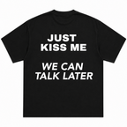 Just Kiss Me We Can Talk Later T-Shirt