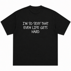 I'm So Sexy Even Life Gets Hard T-Shirt