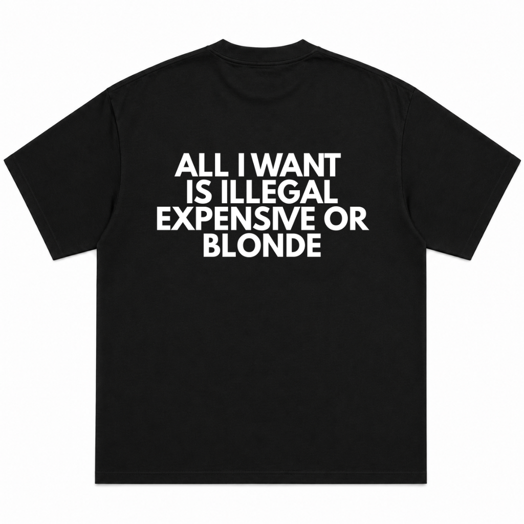 All I Want Is Illegal, Expensive, Or Blonde T-Shirt