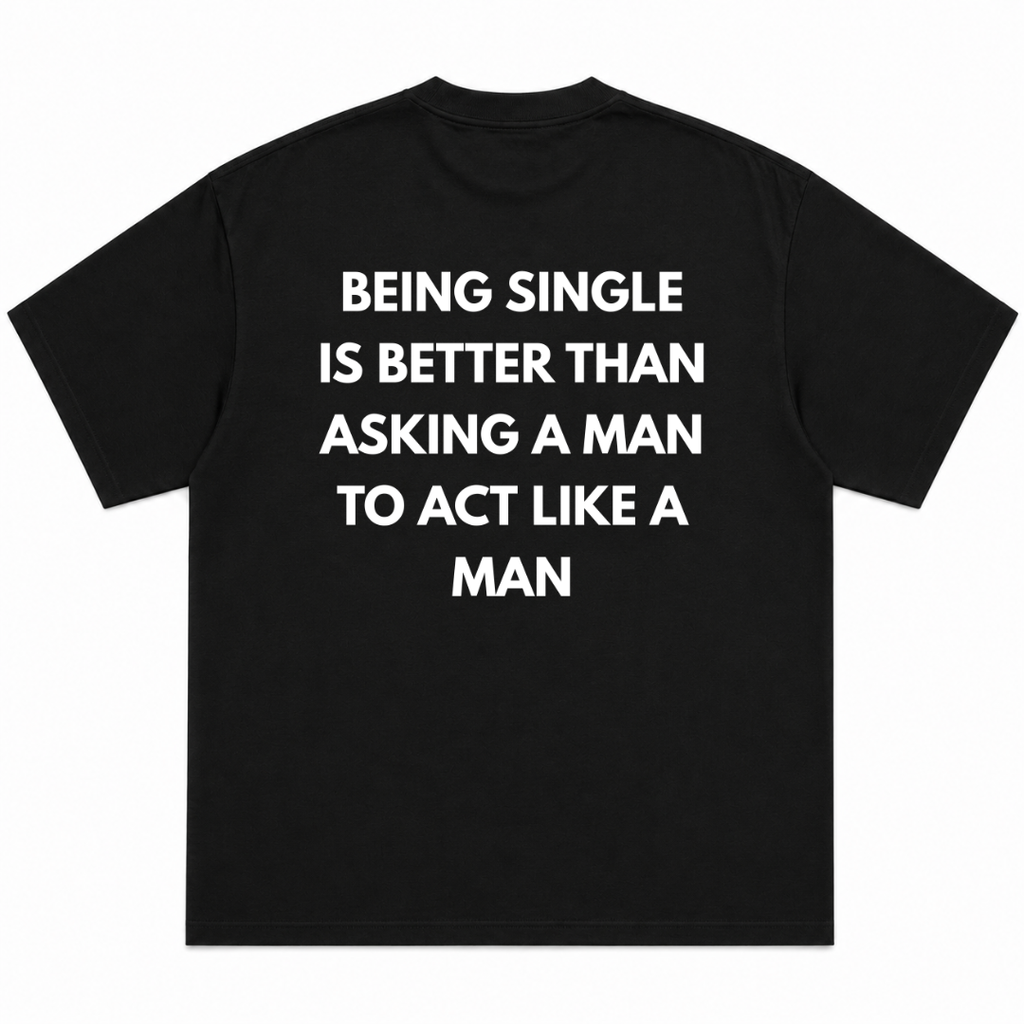 Being single is better than , asking a man to act like a man T-Shirt