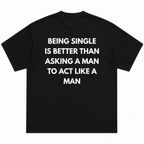 Being single is better than , asking a man to act like a man T-Shirt