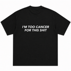 I'm Too Cancer for This Shit T-shirt
