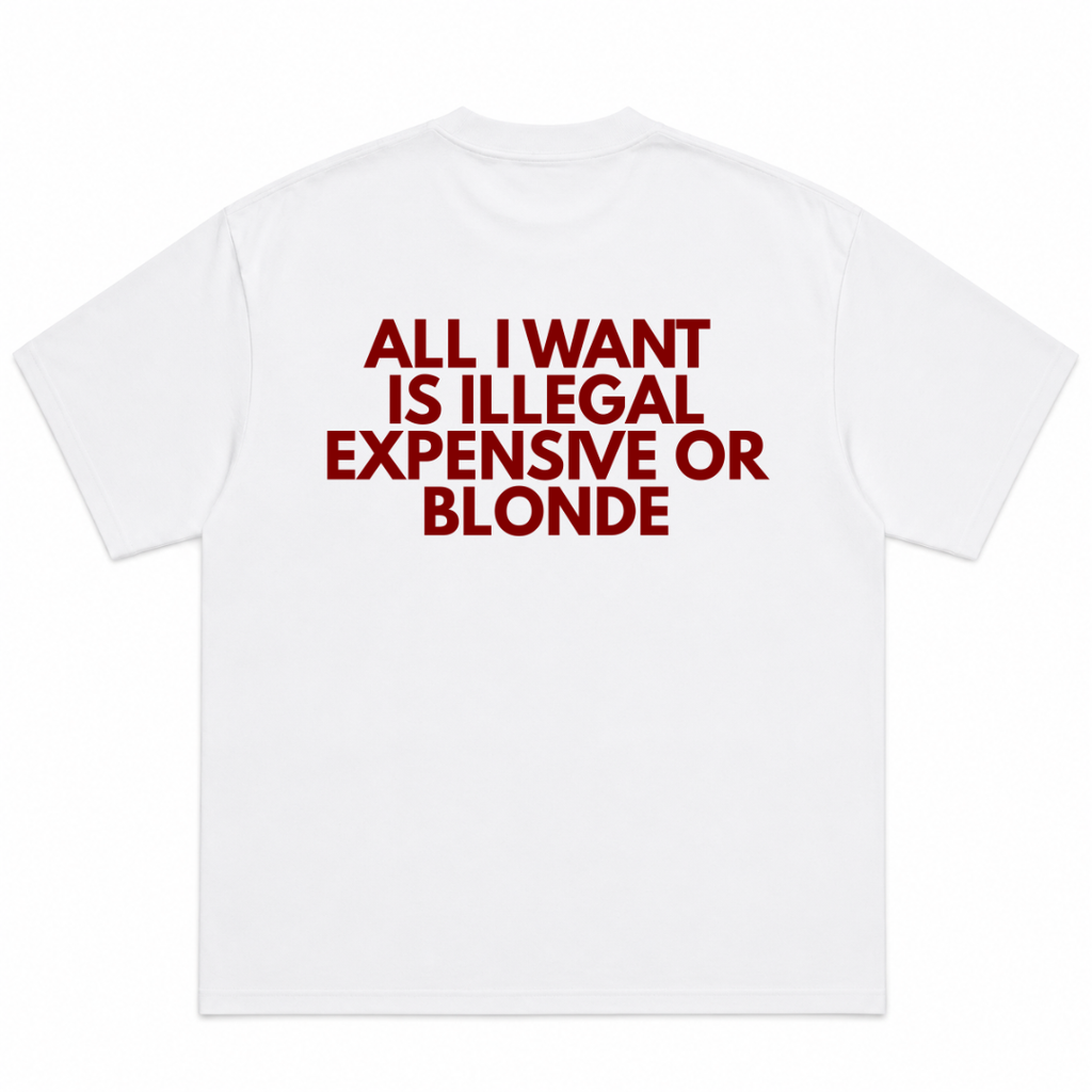 All I Want Is Illegal, Expensive, Or Blonde T-Shirt