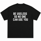 Be Useless So Nobody Can Use You T-Shirt