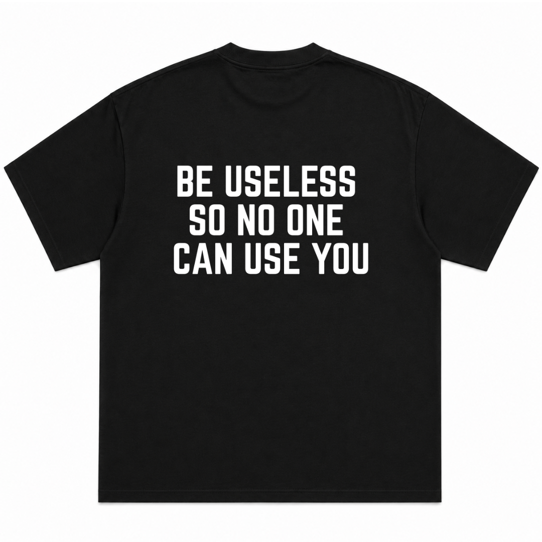Be Useless So Nobody Can Use You T-Shirt