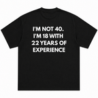 Im Not 40 Im 18 With 22 Years Experience T-Shirt
