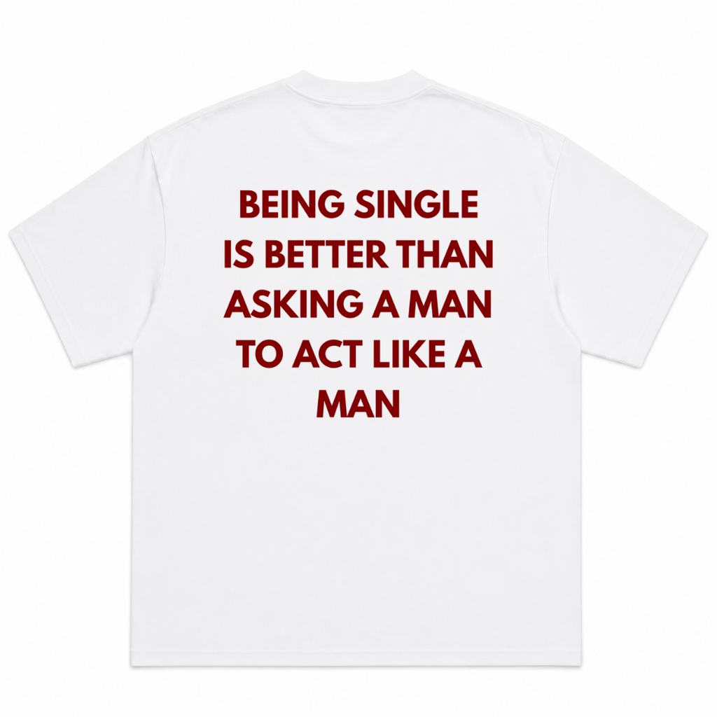 Being single is better than , asking a man to act like a man T-Shirt
