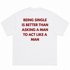 Being single is better than , asking a man to act like a man T-Shirt