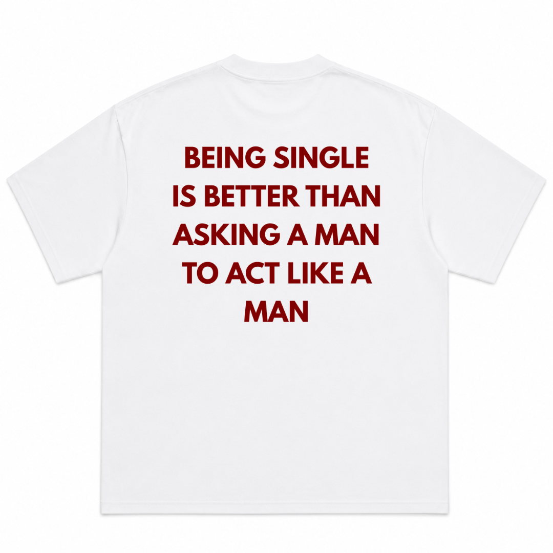 Being single is better than , asking a man to act like a man T-Shirt