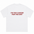 I'm Too Cancer for This Shit T-shirt