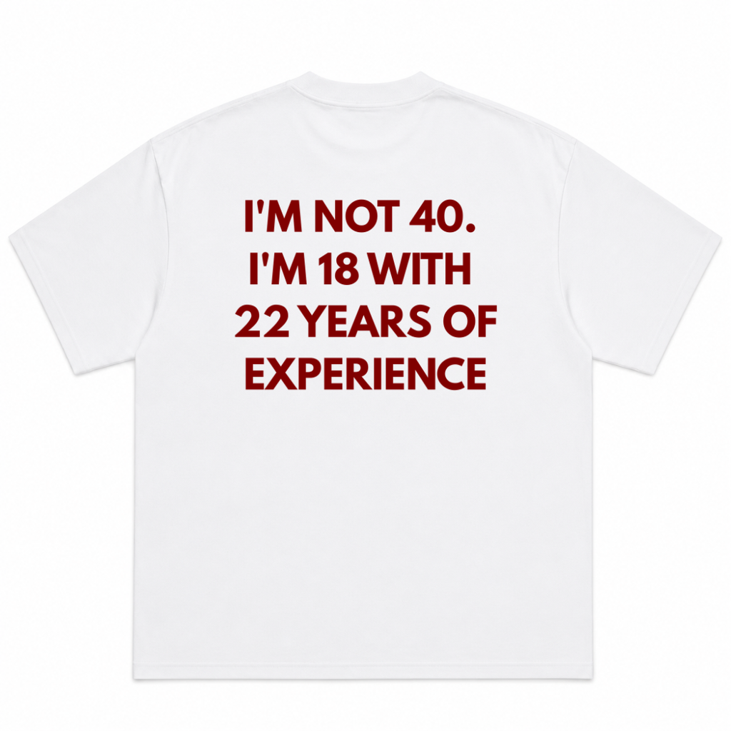 Im Not 40 Im 18 With 22 Years Experience T-Shirt