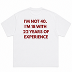 Im Not 40 Im 18 With 22 Years Experience T-Shirt