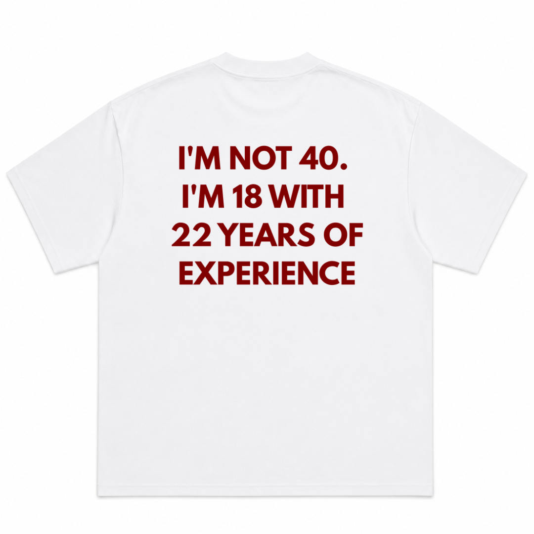 Im Not 40 Im 18 With 22 Years Experience T-Shirt