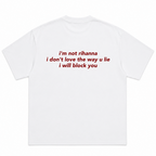 I’m Not Rihanna I Don’t Love the Way You Lie I Will Block You T-Shirt