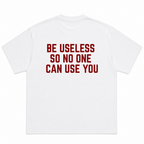 Be Useless So Nobody Can Use You T-Shirt