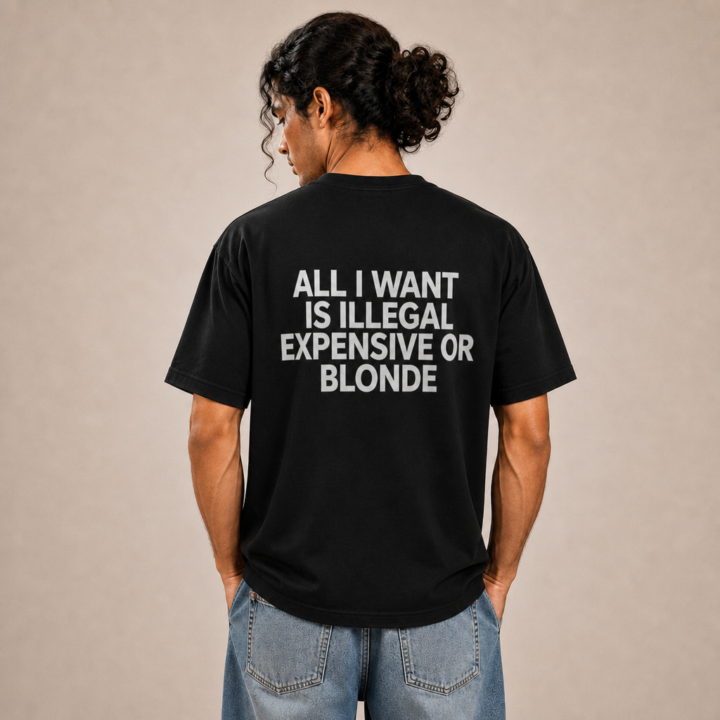 All I Want Is Illegal, Expensive, Or Blonde T-Shirt