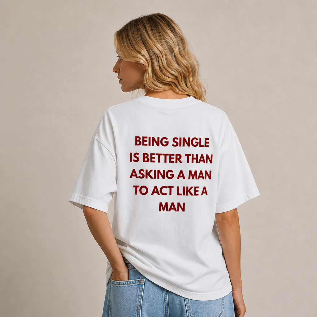 Being single is better than , asking a man to act like a man T-Shirt
